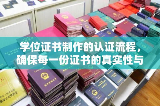 柳营学位证书制作的认证流程，确保每一份证书的真实性与权威性